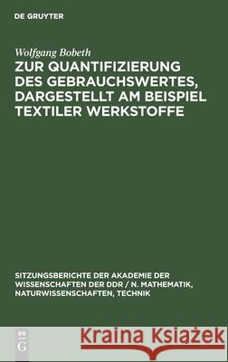 Zur Quantifizierung des Gebrauchswertes, dargestellt am Beispiel textiler Werkstoffe Wolfgang Bobeth 9783112503454