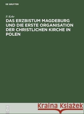 Das Erzbistum Magdeburg und die erste Organisation der christlichen Kirche in Polen P Kehr 9783112504970 De Gruyter