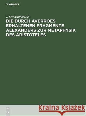 Die Durch Averroes Erhaltenen Fragmente Alexanders Zur Metaphysik Des Aristoteles Freudenthal, J. 9783112505779 de Gruyter