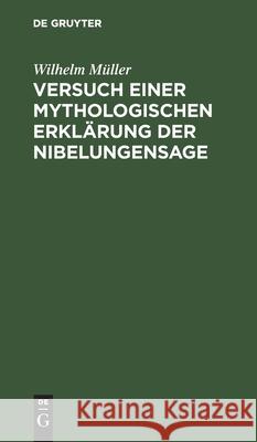 Versuch Einer Mythologischen Erklärung Der Nibelungensage Müller, Wilhelm 9783112508015 de Gruyter