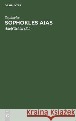 Sophokles Aias: Deutsch in Den Versmaassen Des Originals Mit Einer Einleitung Über Sinn Und Geschichte Der Aeakidenfabel Und Einem Anh Sophocles 9783112508237