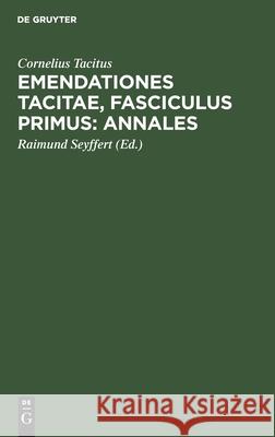 Emendationes Tacitae, Fasciculus Primus: Annales Cornelius Tacitus, Raimund Seyffert 9783112508299 De Gruyter