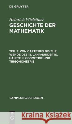 Von Cartesius Bis Zur Wende Des 18. Jahrhunderts, Hälfte II: Geometrie Und Trigonometrie Wieleitner, Heinrich 9783112508336 de Gruyter
