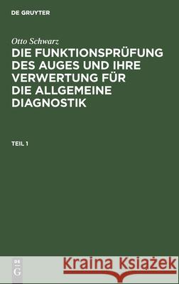 Otto Schwarz: Die Funktionsprüfung Des Auges Und Ihre Verwertung Für Die Allgemeine Diagnostik. Teil 1 Schwarz, Otto 9783112509036