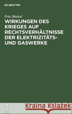 Wirkungen Des Krieges Auf Rechtsverhältnisse Der Elektrizitäts- Und Gaswerke Böckel, Fritz 9783112509111 de Gruyter