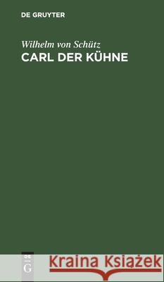 Carl Der Kühne: Drama in Fünf Akten Mit Einer Abhandlung Über Das Vaterländ-Historische Drama Schütz, Wilhelm Von 9783112509210 de Gruyter