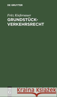 Grundstückverkehrsrecht: Preisbildung Und Preisüberwachung Bei Grundstücken, Einschränkung Des Verkehrs Mit Landwirtschaftlichen Grundstücken I Kiefersauer, Fritz 9783112509258 de Gruyter