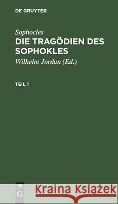 Sophocles: Die Tragödien Des Sophokles. Teil 1 Sophocles, Wilhelm Jordan, No Contributor 9783112509333 De Gruyter
