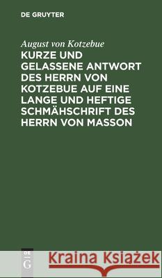 Kurze Und Gelassene Antwort Des Herrn Von Kotzebue Auf Eine Lange Und Heftige Schmähschrift Des Herrn Von Masson Kotzebue, August Von 9783112509951 de Gruyter
