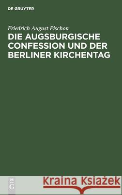 Die Augsburgische Confession und der Berliner Kirchentag Friedrich August Pischon 9783112510032 De Gruyter