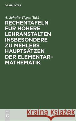Rechentafeln für höhere Lehranstalten insbesondere zu Mehlers Hauptsätzen der Elementar-Mathematik A Schulte-Tigges, No Contributor 9783112510292