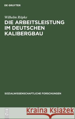 Die Arbeitsleistung Im Deutschen Kalibergbau: Unter Besonderer Berücksichtigung Des Hannoverschen Kalibergbaues Röpke, Wilhelm 9783112510391 de Gruyter