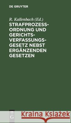 Strafprozeßordnung Und Gerichtsverfassungsgesetz Nebst Ergänzenden Gesetzen: Textausgabe Mit Sachregister Kallenbach, R. 9783112511572