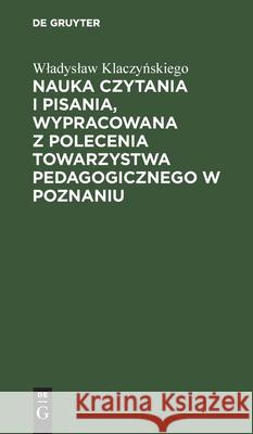 Nauka Czytania I Pisania, Wypracowana Z Polecenia Towarzystwa Pedagogicznego W Poznaniu Klaczyńskiego, Wladyslaw 9783112511718 de Gruyter