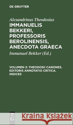 Theodosii Canones. Editoris Annotatio Critica. Indices Alexandrinus Theodosius, Immanuel Bekker, No Contributor 9783112511831 Walter de Gruyter