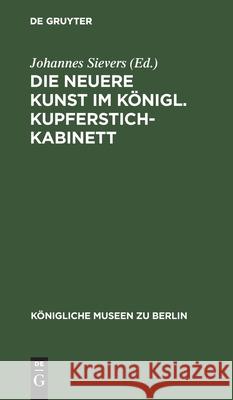 Die Neuere Kunst Im Königl. Kupferstichkabinett: Eine Anleitung Zur Benutzung Der Sammlung Johannes Sievers, No Contributor 9783112512098 De Gruyter