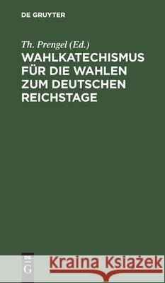 Wahlkatechismus Für Die Wahlen Zum Deutschen Reichstage Prengel, Th 9783112512357 de Gruyter