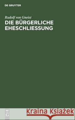 Die Bürgerliche Eheschließung: Zwei Berichte Über Die Obligatorische Civilehe Von Gneist, Rudolf 9783112512739 de Gruyter