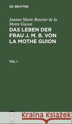 Jeanne Marie Bouvier de la Motte Guyon: Das Leben Der Frau J. M. B. Von La Mothe Guion. Teil 1 Monteglaut (Geb Von Cronstain), Henriett 9783112513316