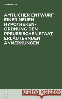 Amtlicher Entwurf Einer Neuen Hypotheken-Ordnung Den Preußischen Staat, Erläuternden Anmerkungen No Contributor 9783112513552 De Gruyter