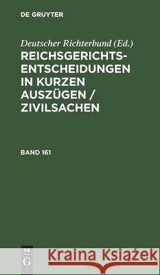 Reichsgerichts-Entscheidungen in Kurzen Auszügen / Zivilsachen. Band 161 Deutscher Richterbund 9783112514436 de Gruyter