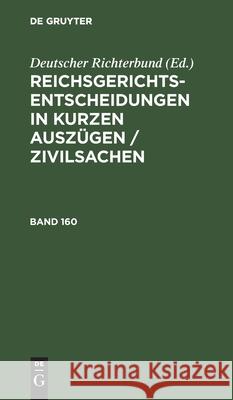 Reichsgerichts-Entscheidungen in Kurzen Auszügen / Zivilsachen. Band 160 Deutscher Richterbund 9783112514450 de Gruyter