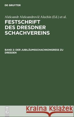 Der Jubiläumsschachkongreß zu Dresden Aleksandr Aleksandrovič Alechin, F Palitzsch, G Wiarda, Reinhold Max Blümich, No Contributor 9783112514832 De Gruyter