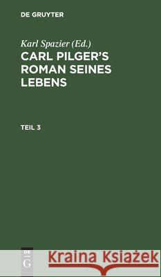 Carl Pilger's Roman Seines Lebens. Teil 3 Karl Spazier, No Contributor 9783112515259 De Gruyter