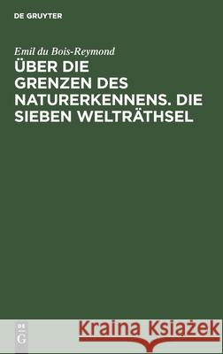 Über Die Grenzen Des Naturerkennens. Die Sieben Welträthsel: Zwei Vorträge Emil Du Bois-Reymond 9783112515334