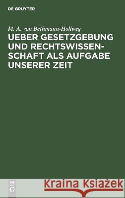 Ueber Gesetzgebung Und Rechtswissenschaft ALS Aufgabe Unserer Zeit Bethmann-Hollweg, M. A. Von 9783112515457 de Gruyter