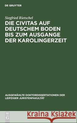 Die Civitas Auf Deutschem Boden Bis Zum Ausgange Der Karolingerzeit: Ein Beitrag Zur Geschichte Der Deutschen Stadt Rietschel, Siegfried 9783112515730 de Gruyter