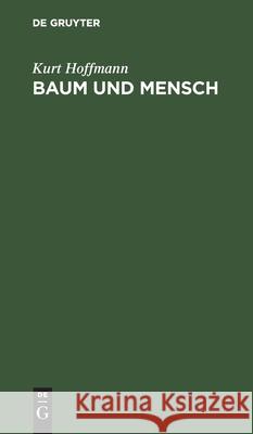 Baum Und Mensch: Vom Wesen Eines Baumes, Und Der Pflicht Des Menschen Hoffmann, Kurt 9783112516058 de Gruyter