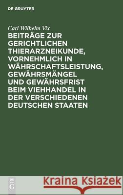 Beiträge Zur Gerichtlichen Thierarzneikunde, Vornehmlich in Währschaftsleistung, Gewährsmängel Und Gewährsfrist Beim Viehhandel in Der Verschiedenen D VIX, Carl Wilhelm 9783112516379 de Gruyter