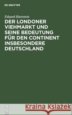 Der Londoner Viehmarkt Und Seine Bedeutung Für Den Continent Insbesondere Deutschland Hartstein, Eduard 9783112516416 de Gruyter