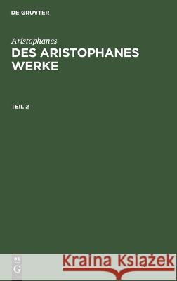 Aristophanes: Des Aristophanes Werke. Teil 2 Aristophanes, Joh Gust Droysen, No Contributor 9783112516911 De Gruyter