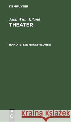 Die Hausfreunde: Ein Schauspiel in Fünf Aufzügen Aug Wilh Iffland, No Contributor 9783112516997 De Gruyter