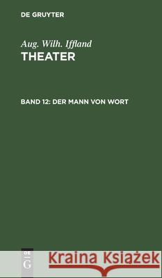 Der Mann Von Wort: Ein Schauspiel in Fünf Aufzügen Aug Wilh Iffland, No Contributor 9783112517178 De Gruyter