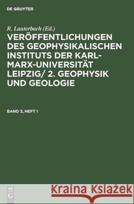 Veröffentlichungen Des Geophysikalischen Instituts Der Karl-Marx-Universität Leipzig/ 2. Geophysik Und Geologie. Band 3, Heft 1 Lauterbach, R. 9783112525036