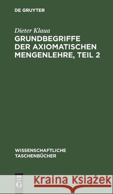 Grundbegriffe Der Axiomatischen Mengenlehre, Teil 2: Einführung in Die Axiomatische Mengenlehre II/2 Dieter Klaua 9783112526194