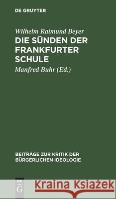 Die Sünden Der Frankfurter Schule: Ein Beitrag Zur Kritik Der Kritischen Theorie Wilhelm Raimund Beyer, Manfred Buhr 9783112526477