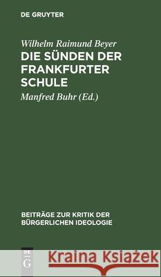 Die Sünden Der Frankfurter Schule: Ein Beitrag Zur Kritik Der Kritischen Theorie Wilhelm Raimund Beyer, Manfred Buhr 9783112526477 De Gruyter