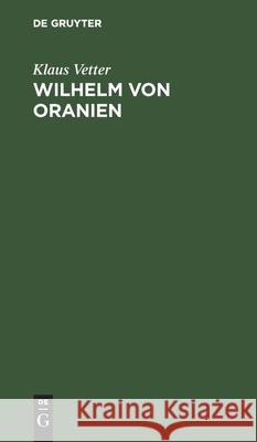 Wilhelm Von Oranien: Eine Biographie Klaus Vetter 9783112528655