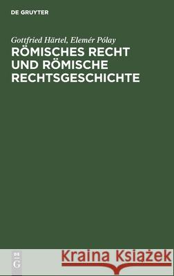 Römisches Recht Und Römische Rechtsgeschichte: Eine Einführung Gottfried Elemér Härtel Pólay, Elemér Pólay 9783112528815 De Gruyter