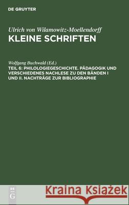 Philologiegeschichte. Pädagogik Und Verschiedenes Nachlese Zu Den Bänden I Und II. Nachträge Zur Bibliographie Buchwald, Wolfgang 9783112529171