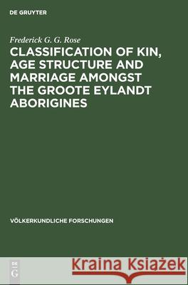Classification of Kin, Age Structure and Marriage Amongst the Groote Eylandt Aborigines: A Study in Method and a Study of Australian Kinship Rose, Frederick G. G. 9783112529614 de Gruyter