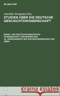 Die Deutsche Geschichtswissenschaft Vom Beginn Des 19. Jahrhunderts Bis Zur Reichseinigung Von Oben Streisand, Joachim 9783112533154