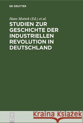 Studien Zur Geschichte Der Industriellen Revolution in Deutschland Hans Mottek Horst Blumberg Heinz Wutzmer 9783112533178 de Gruyter