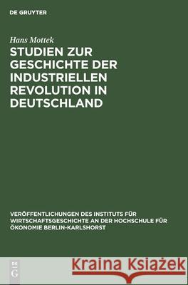 Studien zur Geschichte der industriellen Revolution in Deutschland Hans Mottek 9783112533192 De Gruyter