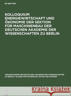 Kolloquium Energiewirtschaft und Ökonomie der Sektion für Maschinenbau der Deutschen Akademie der Wissenschaften zu Berlin No Contributor 9783112533352 De Gruyter