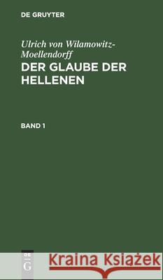 Ulrich Von Wilamowitz-Moellendorff: Der Glaube Der Hellenen. Band 1 Ulrich Von Wilamowitz-Moellendorff, No Contributor 9783112533772